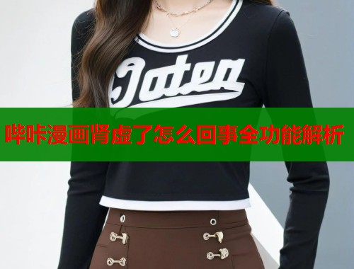 哔咔漫画肾虚了怎么回事全功能解析