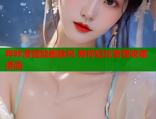 哔咔漫画能删除吗 教你轻松管理收藏漫画