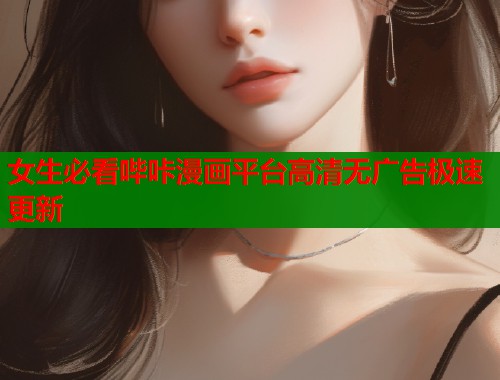 女生必看哔咔漫画平台高清无广告极速更新  第2张