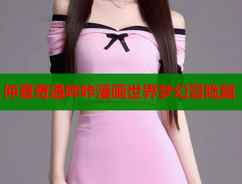 仲夏奇遇哔咔漫画世界梦幻冒险篇