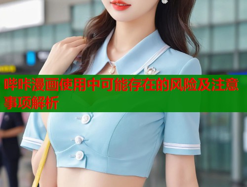 哔咔漫画使用中可能存在的风险及注意事项解析