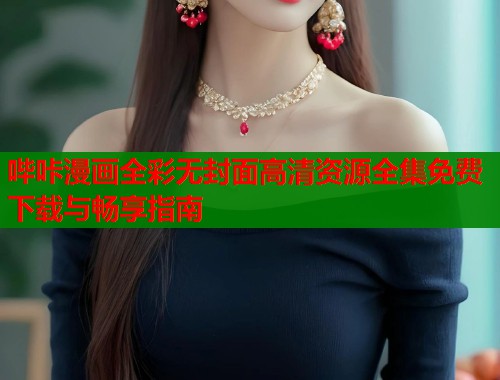 哔咔漫画全彩无封面高清资源全集免费下载与畅享指南  第1张