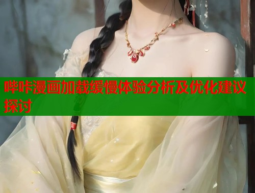 哔咔漫画加载缓慢体验分析及优化建议探讨  第2张