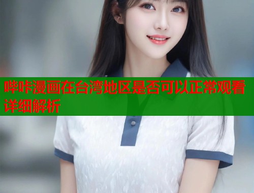 哔咔漫画在台湾地区是否可以正常观看详细解析