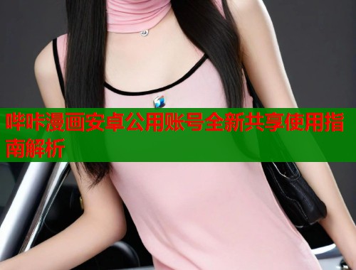 哔咔漫画安卓公用账号全新共享使用指南解析
