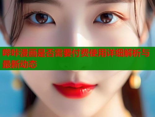 哔咔漫画是否需要付费使用详细解析与最新动态  第1张