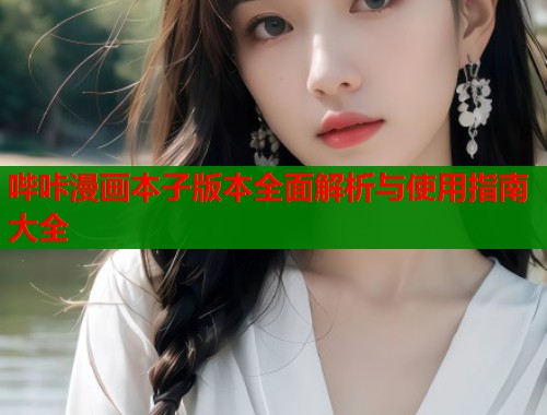 哔咔漫画本子版本全面解析与使用指南大全