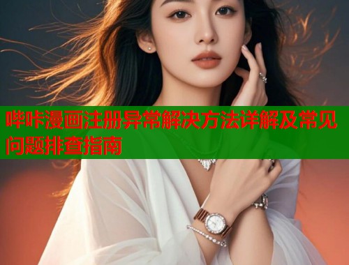 哔咔漫画注册异常解决方法详解及常见问题排查指南