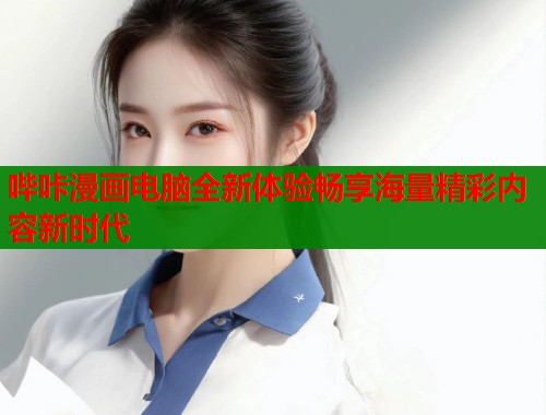 哔咔漫画电脑全新体验畅享海量精彩内容新时代