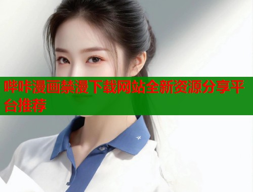 哔咔漫画禁漫下载网站全新资源分享平台推荐