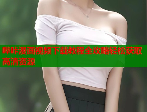 哔咔漫画视频下载教程全攻略轻松获取高清资源  第1张