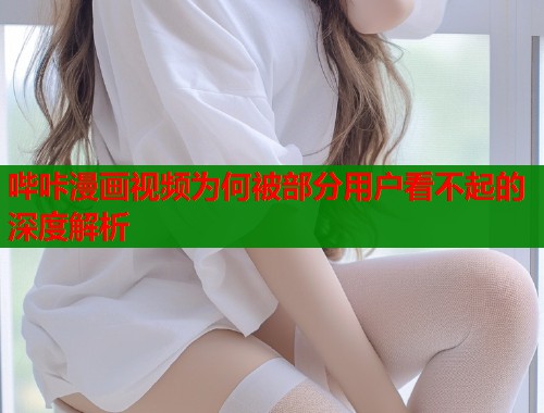 哔咔漫画视频为何被部分用户看不起的深度解析  第1张