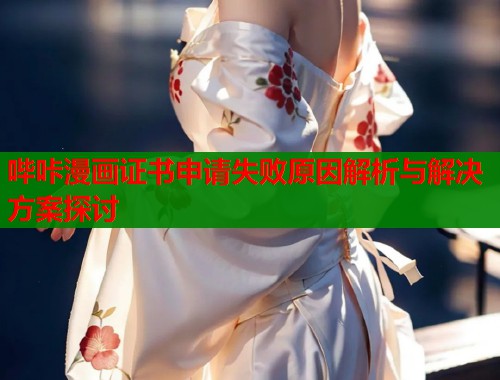 哔咔漫画证书申请失败原因解析与解决方案探讨  第1张