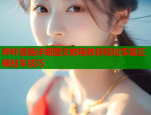 哔咔漫画详细图文教程教你轻松实现正确驻车技巧  第1张