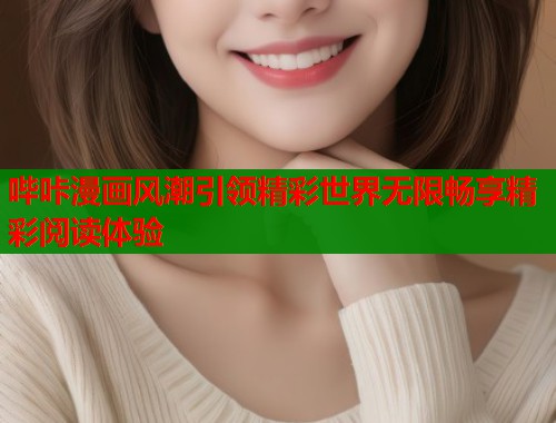哔咔漫画风潮引领精彩世界无限畅享精彩阅读体验