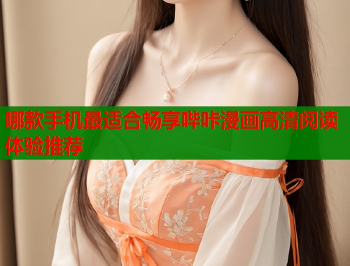 哪款手机最适合畅享哔咔漫画高清阅读体验推荐